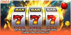 Bật Mí Mẹo Chơi Nổ Hũ ON68 Dễ Dàng Thắng Lớn Cho Tân Thủ