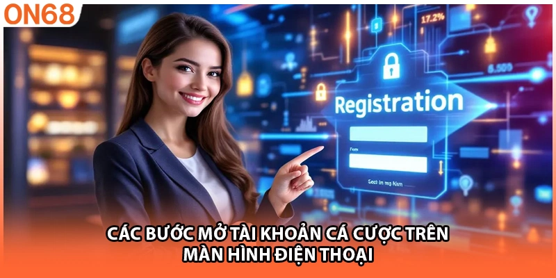 Các bước mở tài khoản cá cược trên màn hình điện thoại