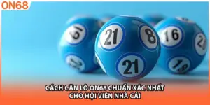 Cách Căn Lô ON68 Chuẩn Xác Nhất Cho Hội Viên Nhà Cái
