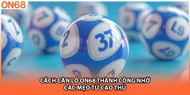 Cách căn lô ON68 thành công nhờ các mẹo từ cao thủ