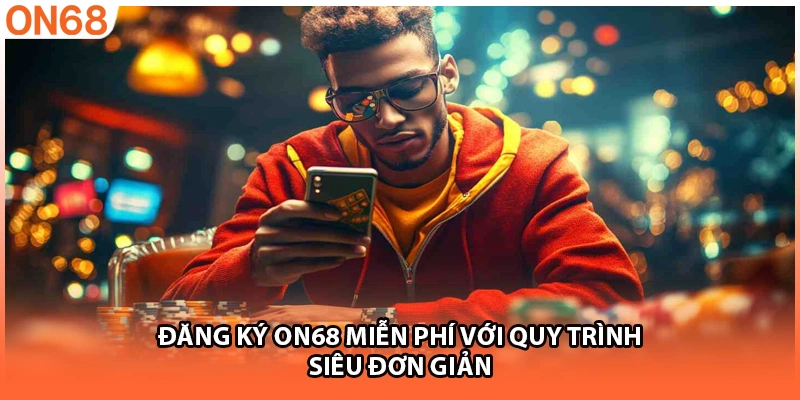 Đăng ký ON68 miễn phí với quy trình siêu đơn giản