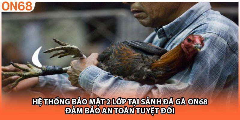 Hệ thống bảo mật 2 lớp tại sảnh đá gà ON68 đảm bảo an toàn tuyệt đối
