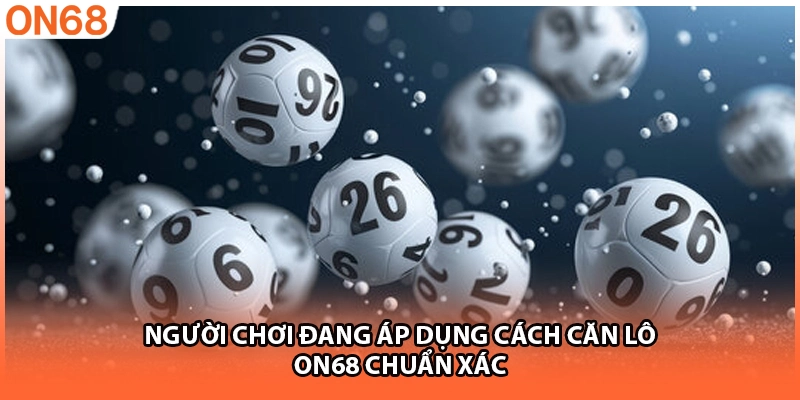 Người chơi đang áp dụng cách căn lô ON68 chuẩn xác