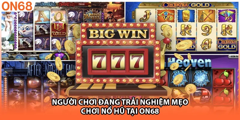 Người chơi đang trải nghiệm mẹo chơi nổ hũ tại ON68