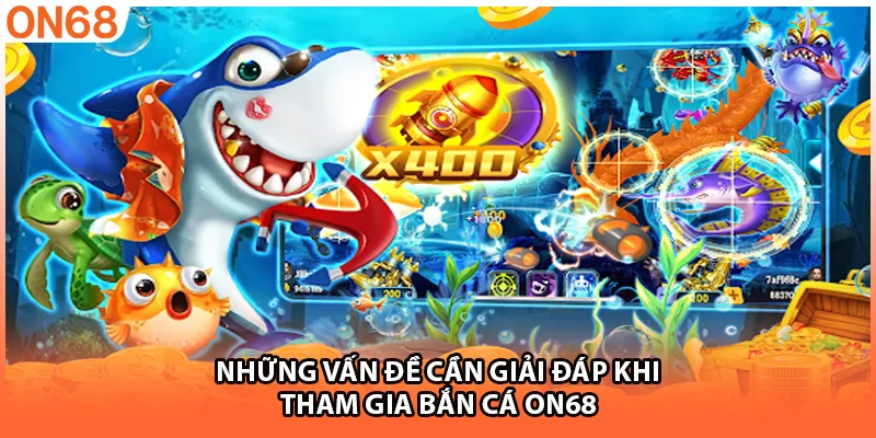 Những vấn đề cần giải đáp khi tham gia bắn cá ON68
